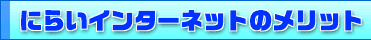 �ɂ炢�C���^�[�l�b�g�̃����b�g